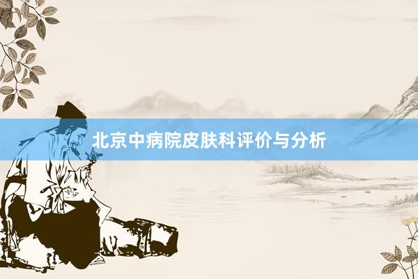 北京中病院皮肤科评价与分析