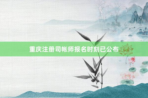 重庆注册司帐师报名时刻已公布